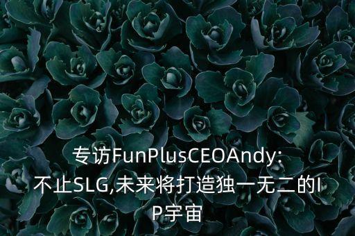 專訪FunPlusCEOAndy:不止SLG,未來將打造獨一無二的IP宇宙
