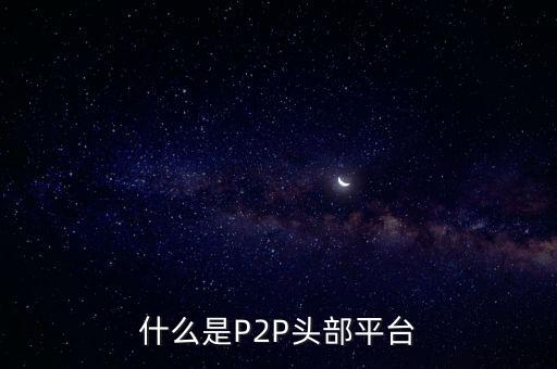 什么是P2P頭部平臺(tái)