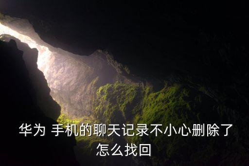 華為 手機(jī)的聊天記錄不小心刪除了怎么找回