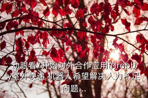 動眼看/開始對外合作應用的robby室外快遞 機器人希望解決人力不足問題...