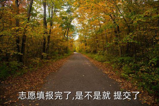 志愿填報(bào)完了,是不是就 提交了