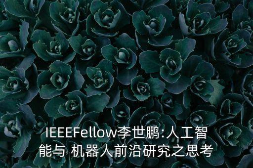 IEEEFellow李世鵬:人工智能與 機(jī)器人前沿研究之思考