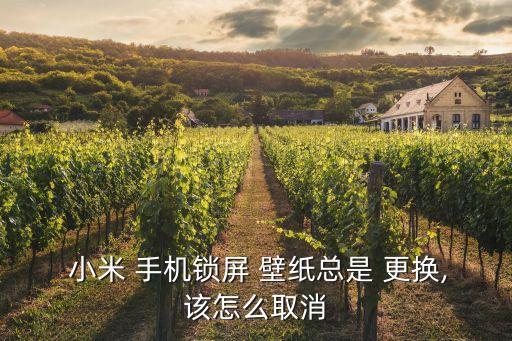  小米 手機(jī)鎖屏 壁紙總是 更換,該怎么取消