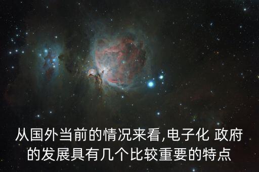 從國外當(dāng)前的情況來看,電子化 政府的發(fā)展具有幾個比較重要的特點(diǎn)