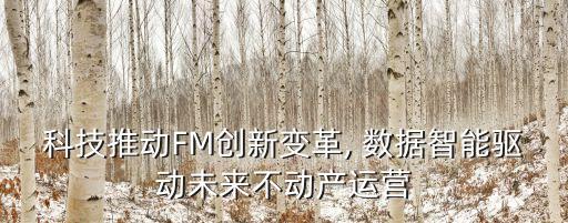 科技推動FM創(chuàng)新變革, 數(shù)據(jù)智能驅(qū)動未來不動產(chǎn)運(yùn)營