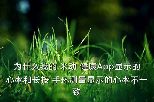 為什么我的 米動 健康A(chǔ)pp顯示的心率和長按 手環(huán)測量顯示的心率不一致