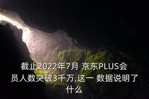 截止2022年7月 京東PLUS會(huì)員人數(shù)突破3千萬(wàn),這一 數(shù)據(jù)說(shuō)明了什么