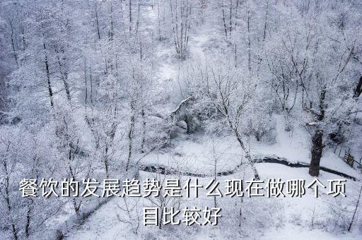  餐飲的發(fā)展趨勢是什么現(xiàn)在做哪個(gè)項(xiàng)目比較好
