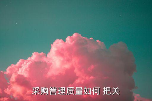 采購(gòu)管理質(zhì)量如何 把關(guān)