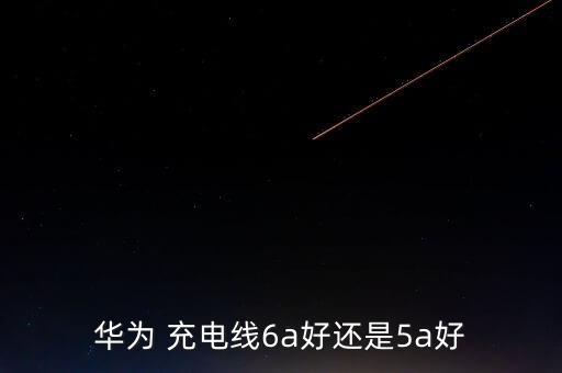 華為 充電線6a好還是5a好