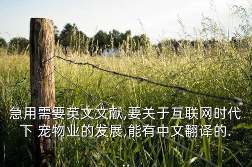 急用需要英文文獻(xiàn),要關(guān)于互聯(lián)網(wǎng)時代下 寵物業(yè)的發(fā)展,能有中文翻譯的...