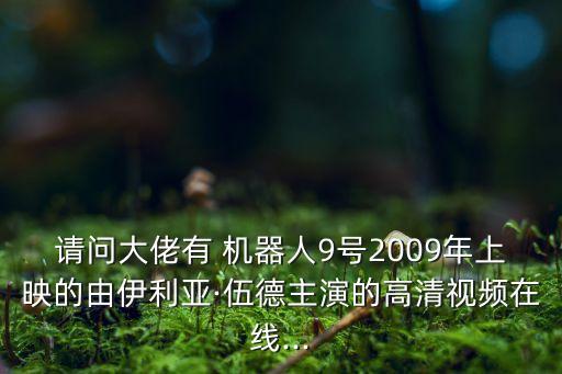 請(qǐng)問大佬有 機(jī)器人9號(hào)2009年上映的由伊利亞·伍德主演的高清視頻在線...