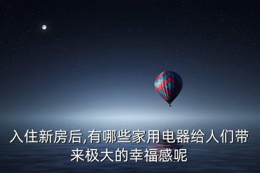 入住新房后,有哪些家用電器給人們帶來(lái)極大的幸福感呢
