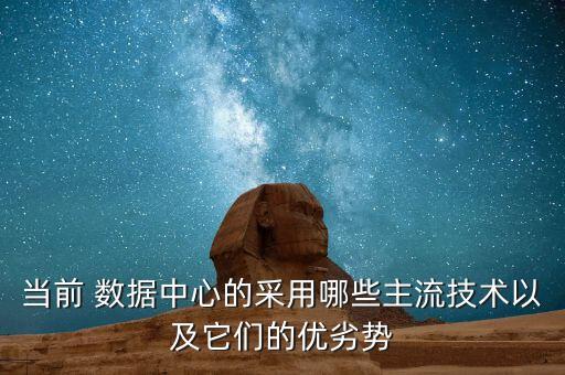 當(dāng)前 數(shù)據(jù)中心的采用哪些主流技術(shù)以及它們的優(yōu)劣勢(shì)
