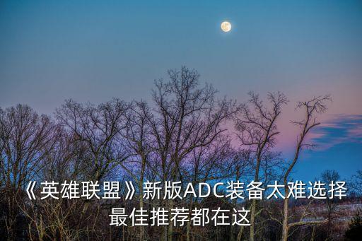 《英雄聯(lián)盟》新版ADC裝備太難選擇最佳推薦都在這