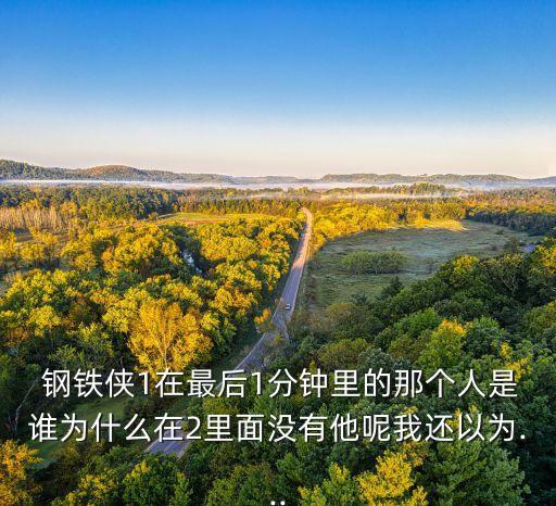  鋼鐵俠1在最后1分鐘里的那個(gè)人是誰為什么在2里面沒有他呢我還以為...