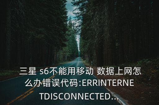  三星 s6不能用移動(dòng) 數(shù)據(jù)上網(wǎng)怎么辦錯(cuò)誤代碼:ERRINTERNETDISCONNECTED...