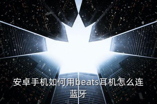 安卓手機(jī)如何用beats耳機(jī)怎么連藍(lán)牙