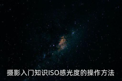 攝影入門知識(shí)ISO感光度的操作方法