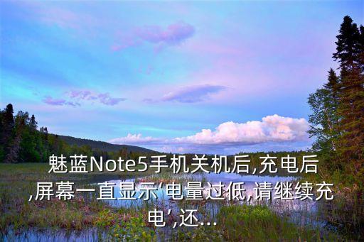  魅藍(lán)Note5手機關(guān)機后,充電后,屏幕一直顯示‘電量過低,請繼續(xù)充電’,還...