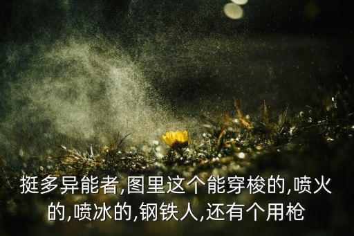 挺多異能者,圖里這個能穿梭的,噴火的,噴冰的,鋼鐵人,還有個用槍