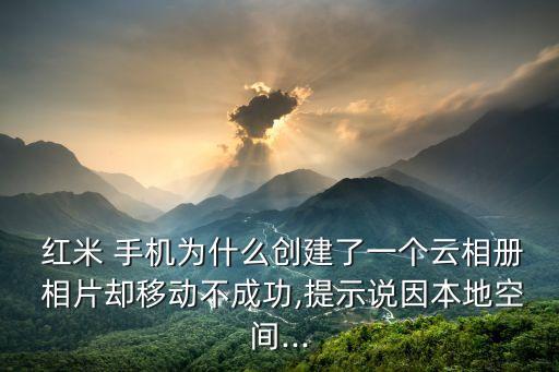  紅米 手機(jī)為什么創(chuàng)建了一個(gè)云相冊(cè) 相片卻移動(dòng)不成功,提示說因本地空間...