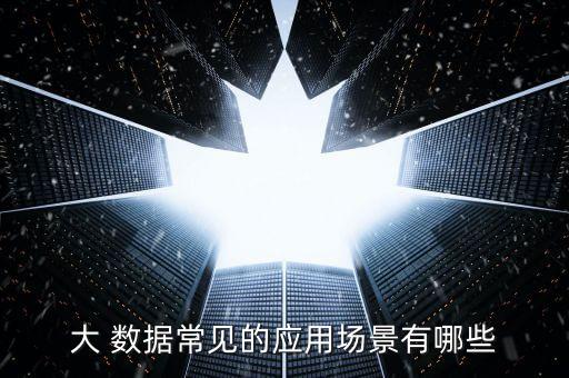 大 數(shù)據(jù)常見的應(yīng)用場(chǎng)景有哪些