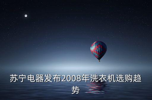 蘇寧電器發(fā)布2008年洗衣機(jī)選購趨勢
