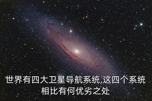 世界有四大衛(wèi)星導(dǎo)航系統(tǒng),這四個系統(tǒng)相比有何優(yōu)劣之處