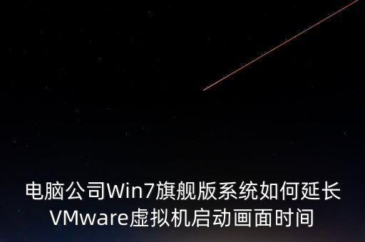 電腦公司Win7旗艦版系統(tǒng)如何延長VMware虛擬機啟動畫面時間
