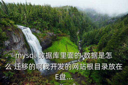 mysql 數(shù)據(jù)庫里面的 數(shù)據(jù)是怎么 遷移的啊我開發(fā)的網(wǎng)站根目錄放在E盤...