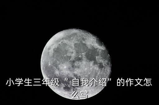小學(xué)生三年級(jí)“ 自我介紹”的作文怎么寫