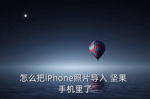 怎么把iPhone照片導(dǎo)入 堅(jiān)果 手機(jī)里了