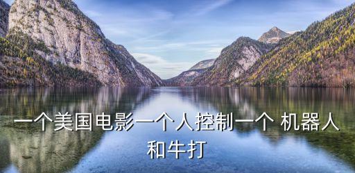 一個(gè)美國(guó)電影一個(gè)人控制一個(gè) 機(jī)器人和牛打