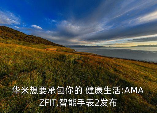 華米想要承包你的 健康生活:AMAZFIT,智能手表2發(fā)布
