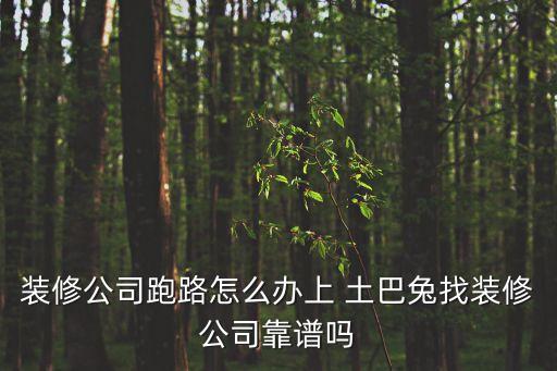 裝修公司跑路怎么辦上 土巴兔找裝修公司靠譜嗎