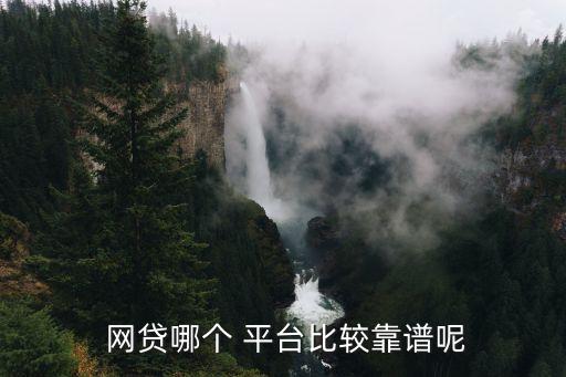  網(wǎng)貸哪個 平臺比較靠譜呢