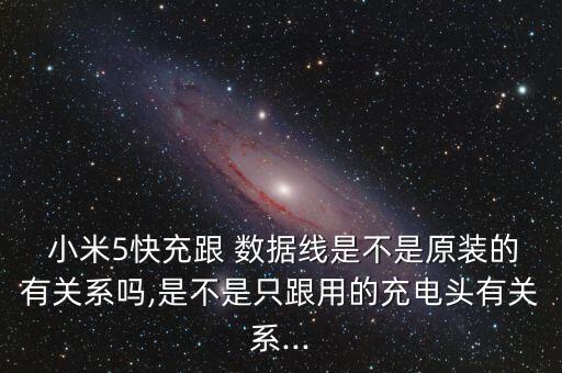  小米5快充跟 數(shù)據(jù)線是不是原裝的有關(guān)系嗎,是不是只跟用的充電頭有關(guān)系...