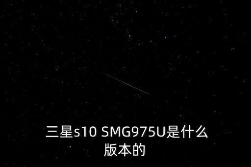  三星s10 SMG975U是什么版本的