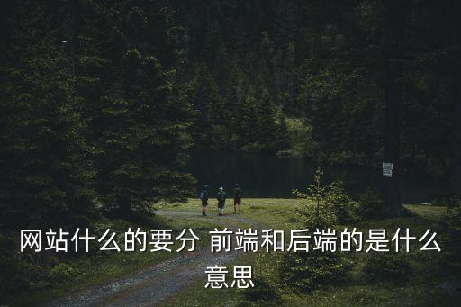 網(wǎng)站什么的要分 前端和后端的是什么意思
