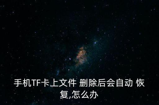 手機(jī)TF卡上文件 刪除后會(huì)自動(dòng) 恢復(fù),怎么辦