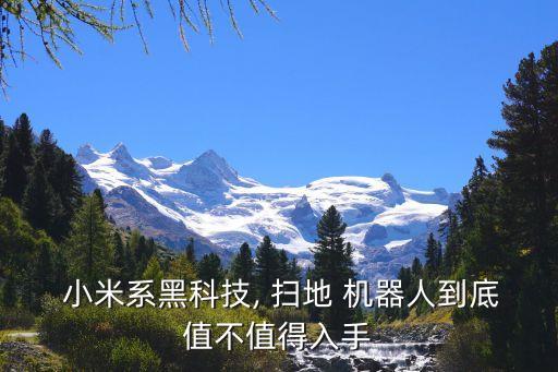  小米系黑科技, 掃地 機(jī)器人到底值不值得入手