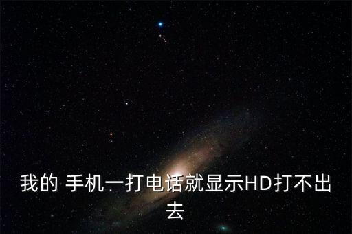 我的 手機(jī)一打電話就顯示HD打不出去