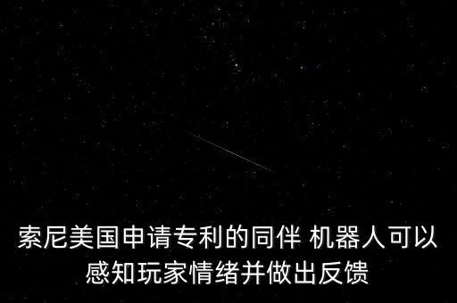 索尼美國申請專利的同伴 機器人可以感知玩家情緒并做出反饋