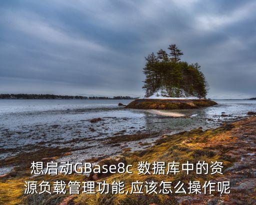 想啟動GBase8c 數(shù)據(jù)庫中的資源負載管理功能,應該怎么操作呢