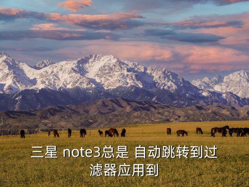 三星 note3總是 自動(dòng)跳轉(zhuǎn)到過濾器應(yīng)用到