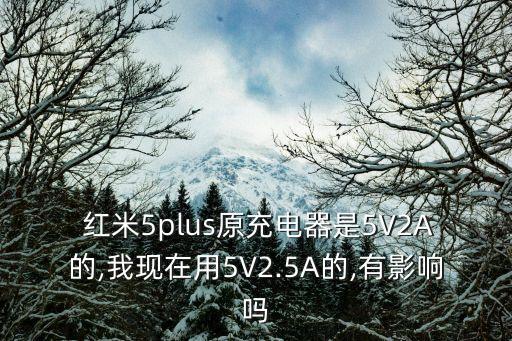  紅米5plus原充電器是5V2A的,我現(xiàn)在用5V2.5A的,有影響嗎