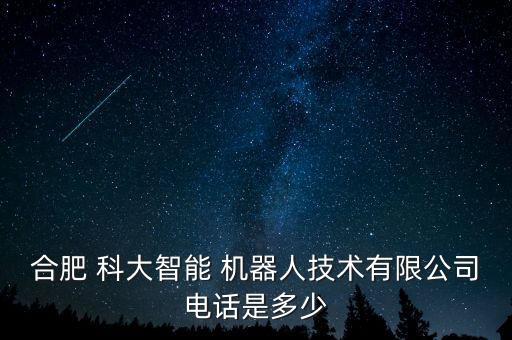 合肥 科大智能 機器人技術(shù)有限公司電話是多少