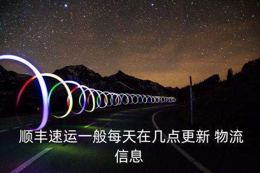  順豐速運(yùn)一般每天在幾點(diǎn)更新 物流信息