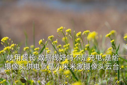 使用超長(zhǎng) 數(shù)據(jù)線好嗎不是充電,是給攝像頭供電就是小米米家攝像頭云臺(tái)...